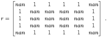 $\displaystyle r =
\begin{bmatrix}
nan & 1 & 1 & 1 & 1 & nan \\
1 & nan & nan ...
... & nan & nan & nan & nan & 1 \\
nan & 1 & 1 & 1 & 1 & nan
\end{bmatrix} \; .
$