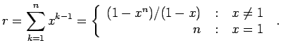 $\displaystyle r=\sum_{k=1}^{n} x^{k-1} = \left\{ \begin{array}{r@{\quad:\quad}l} (1 - x^n) / (1 - x) & x \neq 1  n & x = 1  \end{array} \right. \; .$
