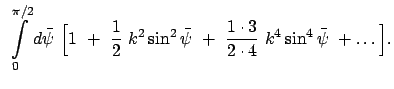 $\displaystyle  \int\limits_0^{\pi/2} d\bar{\psi}  \Big[ 1  +  \frac{1}{2} \...
...si}
 +  \frac{1 \cdot 3}{2 \cdot 4}  k^4 \sin^4 \bar{\psi}  + \dots \Big] .$