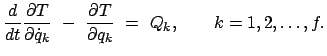 $\displaystyle \frac{d}{dt} \frac{\partial T}{\partial \dot{q}_{k}}  -  \frac{\partial T}{\partial q_{k}}  =  Q_{k}, \qquad k = 1,2, \ldots, f.$