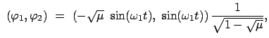 $\displaystyle  (\varphi_1 , \varphi_2)  = \
\left(- \sqrt{\mu}  \sin (\omega_1 t),  \sin (\omega_1 t) \right) \frac{1}{\sqrt{1 -
\sqrt{\mu}}},$
