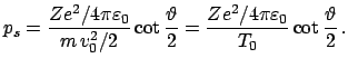 $\displaystyle p_{s} = \frac{Z e^{2} / 4 \pi \varepsilon_0 }{m   v^{2}_{0}/2} \...
...2} = \frac{Z e^{2} / 4 \pi \varepsilon_0 }{T_{0}} \cot \frac{\vartheta}{2}   .$