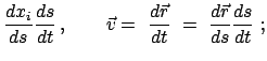 $\displaystyle \frac{dx_i}{ds} \frac{ds}{dt}   , \qquad \vec v
=  \frac{d \vec r}{dt}
 =  \frac{d \vec r}{ds} \frac{ds}{dt}  ;$