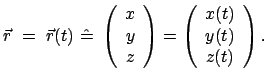 $\displaystyle \vec r =  \vec{r}(t)  \hat{=}  \left( \begin{array}{c}
x  y...
...y} \right) = \left( \begin{array}{c} x(t)  y(t)  z(t)
\end{array} \right) .$
