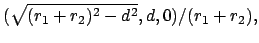 $\displaystyle (\sqrt{(r_{1} + r_{2})^2 - d^2},d,0)/(r_{1} + r_{2}),$