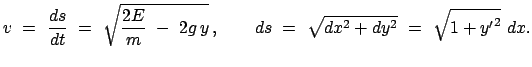 $\displaystyle v  =  \frac{ds}{dt}  =  \sqrt{\frac{2E}{m}  -  2g   y}   , \qquad
ds  =  \sqrt{dx^2 + dy^2}  =  \sqrt{1 + {y'}^2}  dx.
$