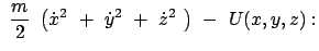 $\displaystyle  \frac{m}{2}  \left( \dot{x}^2  +  \dot{y}^2  +  \dot{z}^2  \right)
 -  U(x,y,z):$