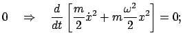 $\displaystyle 0 \quad \Rightarrow \quad
\frac{d}{dt} \left[ \frac{m}{2} \dot{x}^{2} + m \frac{\omega^{2}}{2} x^{2}
\right] = 0;$