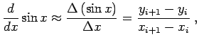 $\displaystyle \frac{d}{dx} \sin x \approx \frac{\Delta \left( \sin x \right)}{\Delta x} = \frac{y_{i+1}-y_{i}}{x_{i+1}-x_{i}} \; ,$