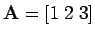 $ {\bf A}= [1 \; 2 \; 3]$