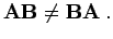 $\displaystyle {\bf A}{\bf B}\neq {\bf B}{\bf A}\; .$