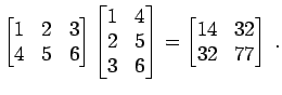 $\displaystyle \begin{bmatrix}1 & 2 & 3  4 & 5 & 6 \end{bmatrix} \begin{bmatri...
...5  3 & 6 \end{bmatrix} = \begin{bmatrix}14 & 32  32 & 77 \end{bmatrix} \; .$