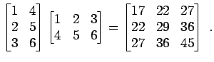 $\displaystyle \begin{bmatrix}1 & 4  2 & 5  3 & 6 \end{bmatrix} \begin{bmatr...
... \begin{bmatrix}17 & 22 & 27  22 & 29 & 36  27 & 36 & 45 \end{bmatrix} \; .$