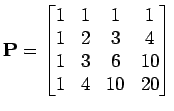 $\displaystyle {\bf P}= \begin{bmatrix}1 & 1 & 1 & 1  1 & 2 & 3 & 4  1 & 3 & 6 & 10  1 & 4 & 10 & 20 \end{bmatrix}$