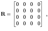 $\displaystyle {\bf R}= \begin{bmatrix}0 & 0 & 0 & 0  0 & 0 & 0 & 0  0 & 0 & 0 & 0  0 & 0 & 0 & 0 \end{bmatrix} \; ,$