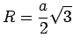 $\displaystyle R = \frac{a}{2} \sqrt{3}$