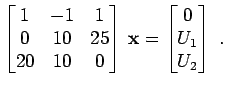 $\displaystyle \begin{bmatrix}1 & -1 & 1  0 & 10 & 25  20 & 10 & 0 \end{bmatrix}   {\bf x}= \begin{bmatrix}0  U_1  U_2 \end{bmatrix} \; .$