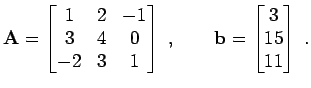 $\displaystyle {\bf A}=\begin{bmatrix}1 & 2 & -1  3 & 4 & 0  -2 & 3 & 1 \end{bmatrix} \; ,\qquad {\bf b}=\begin{bmatrix}3 15 11 \end{bmatrix} \; .$