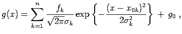 $\displaystyle g(x)= \sum_{k=1}^{n} \frac{f_k}{\sqrt{2\pi}\sigma_k} \exp\left\{-\frac{(x-x_{0k})^2}{2 \sigma_k^2}\right\}   +   g_0 \; ,$