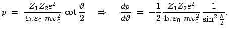 $\displaystyle p  =  \frac{Z_{1} Z_{2} e^{2}}{4 \pi \varepsilon_0  m v_{0}^{2...
...{4 \pi \varepsilon_0  m v_{0}^{2}}   \frac{1}{\sin^{2} \frac{\vartheta}{2}} .$