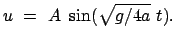 $\displaystyle u  =  A  \sin(\sqrt{g/4a}  t).
$