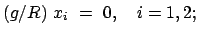 $\displaystyle (g/R)  x_i  =  0, \quad i = 1,2;$