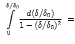 $\displaystyle  \int\limits_0^{\delta/\delta_0} \frac{d(\delta/\delta_0)}{1 - (\delta/\delta_0)^2}
 =$