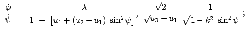 $\displaystyle  \frac{\dot{\varphi}}{\dot{\psi}}  = \
\frac{\lambda}{1  -  ...
... \frac{\sqrt{2}}{\sqrt{u_3 - u_1}} \
\frac{1}{\sqrt{1 - k^2  \sin^2\psi}}  ;$