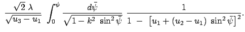 $\displaystyle \
\frac{\sqrt{2}  \lambda }{\sqrt{ u_3 - u_1}}  \int_0^{\psi}
...
... } \
\frac{1}{1  -  \left[u_1 + (u_2 - u_1)  \sin^2\bar{\psi} \right]^2 } .$