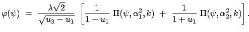$\displaystyle \varphi(\psi)  =  \frac{\lambda \sqrt{2}}{\sqrt{u_3 - u_1}} \
...
...2,k)  + \
\frac{1}{1 + u_1}  \Pi(\psi,\alpha_2^2,k) \right] . \hspace{3.6cm}$