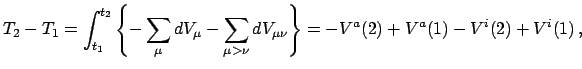 $\displaystyle T_{2} - T_{1} = \int_{t_{1}}^{t_{2}} \left \{ - \sum_{\mu}dV_{\mu...
...\nu} dV_{\mu\nu} \right \} =
- V^{a}(2) + V^{a}(1) - V^{i}(2) + V^{i}(1)   ,
$