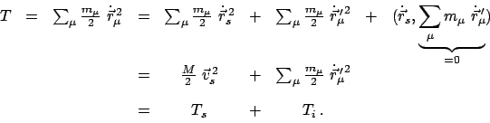 \begin{displaymath}\begin{array}{ccccccccc} T & = & \sum_{\mu} \frac{m_{\mu}}{2}...
...}^{2} &&  [1em] &&& = & T_{s} & + & T_{i}   . && \end{array}\end{displaymath}