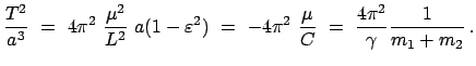 $\displaystyle \frac{T^2}{a^3}  =  4 \pi^2  \frac{\mu^2}{L^2}  a(1 - \vareps...
...4 \pi^2  \frac{\mu}{C}  =  \frac{4 \pi^2}{\gamma} \frac{1}{m_{1}+m_{2}}   .$