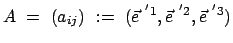 $\displaystyle A  =  ( a_{ij} )  :=  ( \vec{e}^{ '1},\vec{e}^{ '2},\vec{e}^{ '3} )$