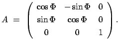 $\displaystyle A  =  \left( \begin{array}{ccc} \cos \Phi & - \sin \Phi & 0  [1mm] \sin \Phi & \cos \Phi & 0  [1mm] 0 & 0 & 1 \end{array} \right) .$