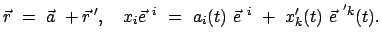 $\displaystyle \vec{r}  =  \vec{a}  + \vec{r}{ '}, \quad x_i \vec{e}^{ i}  =  a_i(t)  \vec{e}^{ i}  +  x'_k(t)  \vec{e}^{ 'k}(t).$