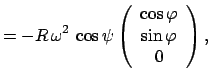$\displaystyle = - R \omega^2 \cos\psi \left(\begin{array}{c} \cos\varphi \sin\varphi 0\end{array}\right),$