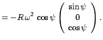 $\displaystyle = - R \omega^2 \cos\psi \left(\begin{array}{c} \sin\psi 0 \cos\psi\end{array}\right).$