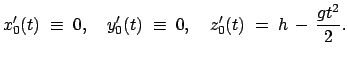 $\displaystyle x_0'(t)\;\equiv\;0,\quad y_0'(t)\;\equiv\;0,\quad z_0'(t)\;=\;h - \frac{gt^2}{2}.$