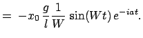 $\displaystyle =\;-x_0 \frac{g}{l}\frac{1}{W} \sin (Wt) e^{-iat}.$