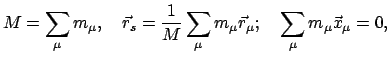 $\displaystyle M = \sum_{\mu} m_{\mu}, \quad \vec{r}_{s} = \frac{1}{M} \sum_{\mu} m_{\mu}
\vec{r}_{\mu}; \quad \sum_{\mu} m_{\mu} \vec{x}_{\mu} = 0,$