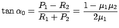 $\displaystyle \tan \alpha_{0} = \frac{P_{1} - R_{2}}{R_{1} + P_{2}} =
\frac{1 - \mu_{1}\mu_{2}}{2\mu_{1}}
$