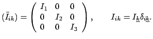$\displaystyle (\bar{I}_{ik}) = \left( \begin{array}{lll} I_{1} & 0 & 0  0 & I...
...nd{array} \right) , \qquad I_{ik} = I_{\underline{k}} \delta_{i\underline{k}} .$