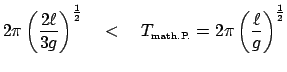 $\displaystyle 2 \pi\left(\frac{2\ell}{3g}\right)^{\frac{1}{2}}\quad < \quad
T_{\mbox{\tiny math.P.}}
= 2 \pi\left(\frac{\ell}{g}\right)^{\frac{1}{2}}$