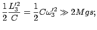 $\displaystyle \frac{1}{2} \frac{L'^{2}_{3}} {C} = \frac{1}{2} C \omega'^{2}_{3} \gg 2 Mgs;$