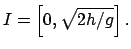 $\displaystyle I = \left[ 0, \sqrt{2h/g} \right] .
$
