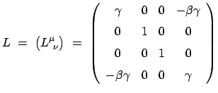 $\displaystyle L  =  \big( L^\mu_{ \nu} \big)  =  \left( \begin{array}{cccc...
...[2mm] 0 & 0 & 1 & 0  [2mm] - \beta\gamma & 0 & 0 & \gamma \end{array} \right)$