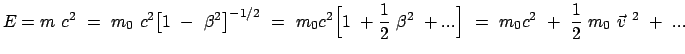 $\displaystyle E = m  c^2  =  m_0  c^2 \big[1  -  \beta^2 \big]^{-1/2}  =...
... + ... \Big]  =  m_0 c^2  + \
\frac{1}{2}  m_0  \vec{v}^{ 2}  +  ...
$