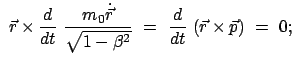 $\displaystyle \
\vec{r} \times \frac{d}{dt}  \frac{m_0 \dot{\vec{r}}}{\sqrt{1 - \beta^2}}  = \
\frac{d}{dt}  (\vec{r} \times \vec{p})  =  0;$