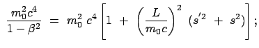 $\displaystyle  \frac{m_0^2 c^4}{1 - \beta^2}  = \
m_0^2  c^4 \left[ 1  +  \left(\frac{L}{m_0 c}\right)^2  (s^{'2}  +  s^2) \right] ;$
